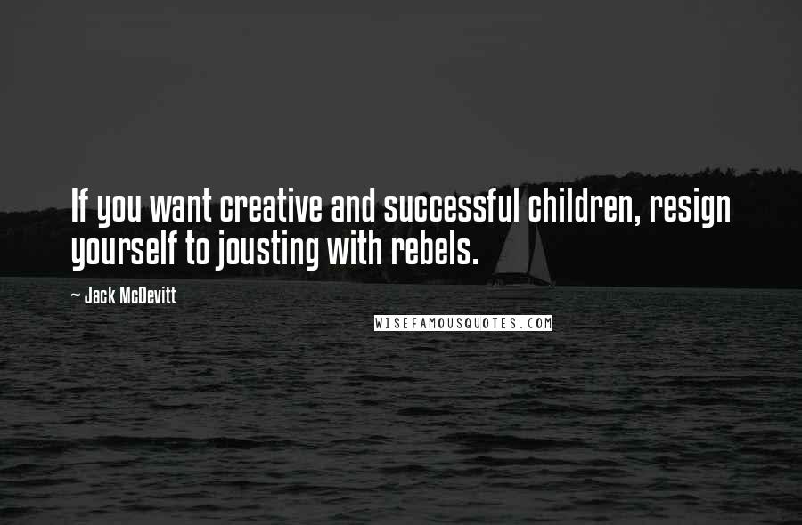 Jack McDevitt Quotes: If you want creative and successful children, resign yourself to jousting with rebels.
