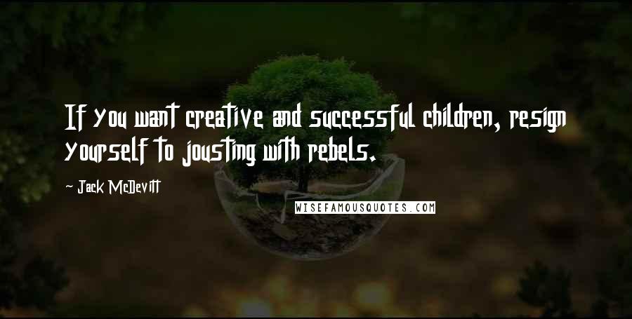 Jack McDevitt Quotes: If you want creative and successful children, resign yourself to jousting with rebels.