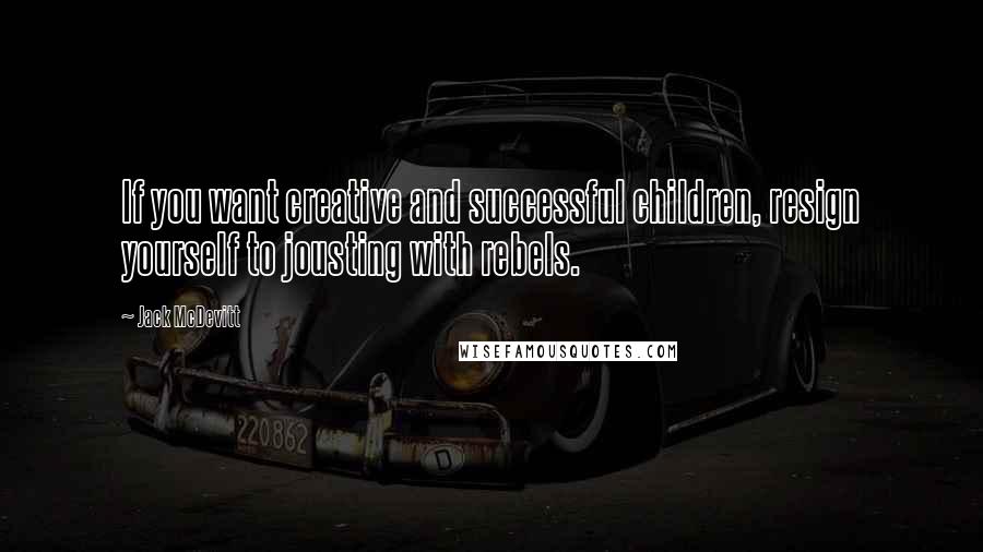 Jack McDevitt Quotes: If you want creative and successful children, resign yourself to jousting with rebels.