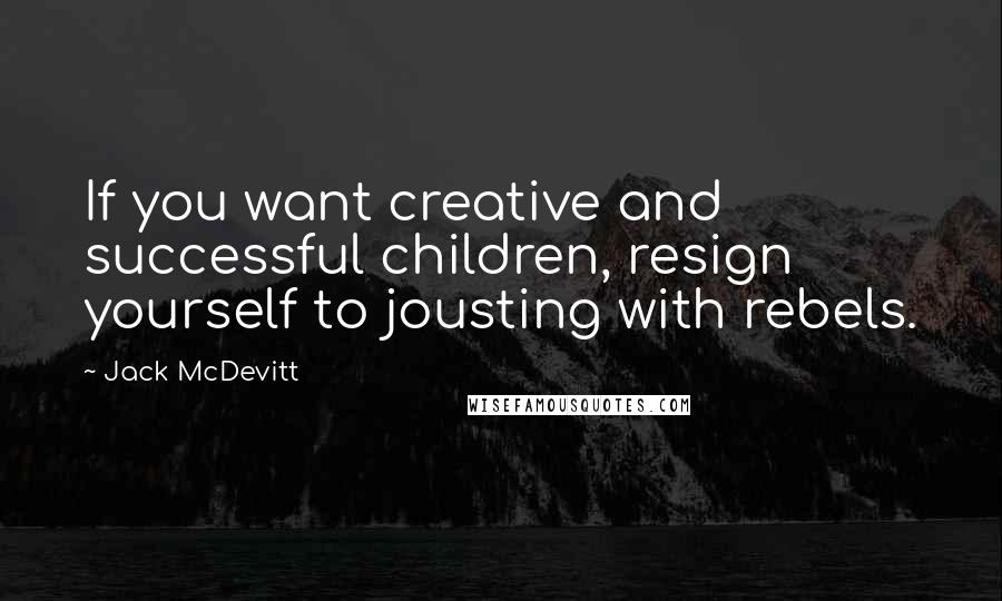 Jack McDevitt Quotes: If you want creative and successful children, resign yourself to jousting with rebels.