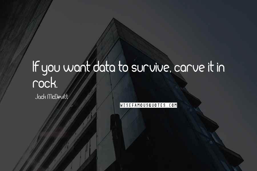 Jack McDevitt Quotes: If you want data to survive, carve it in rock.