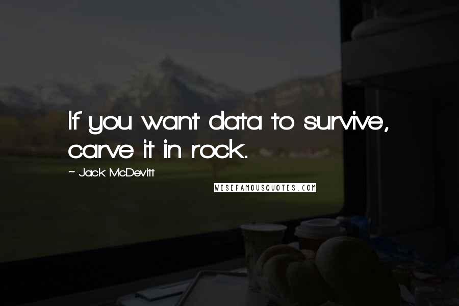 Jack McDevitt Quotes: If you want data to survive, carve it in rock.