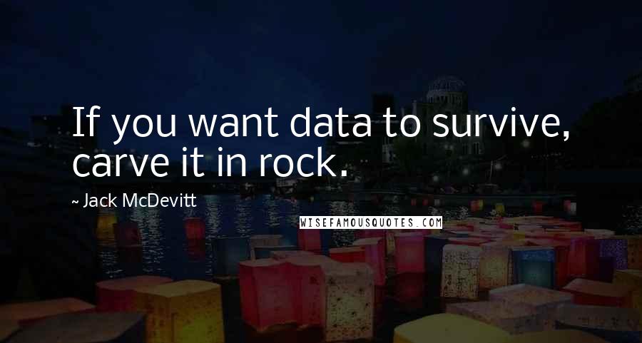 Jack McDevitt Quotes: If you want data to survive, carve it in rock.