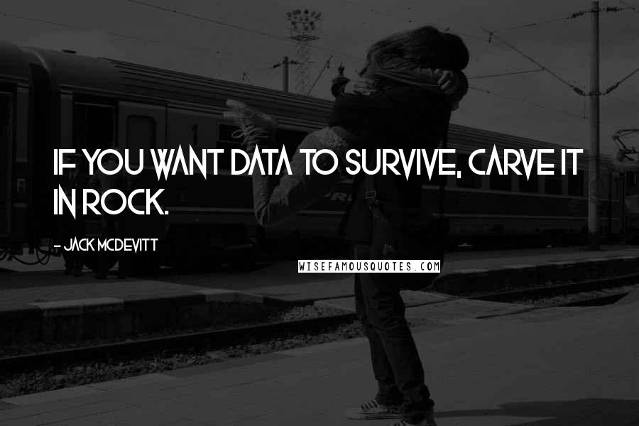 Jack McDevitt Quotes: If you want data to survive, carve it in rock.