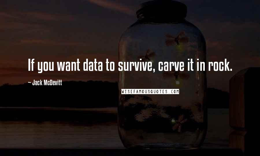 Jack McDevitt Quotes: If you want data to survive, carve it in rock.