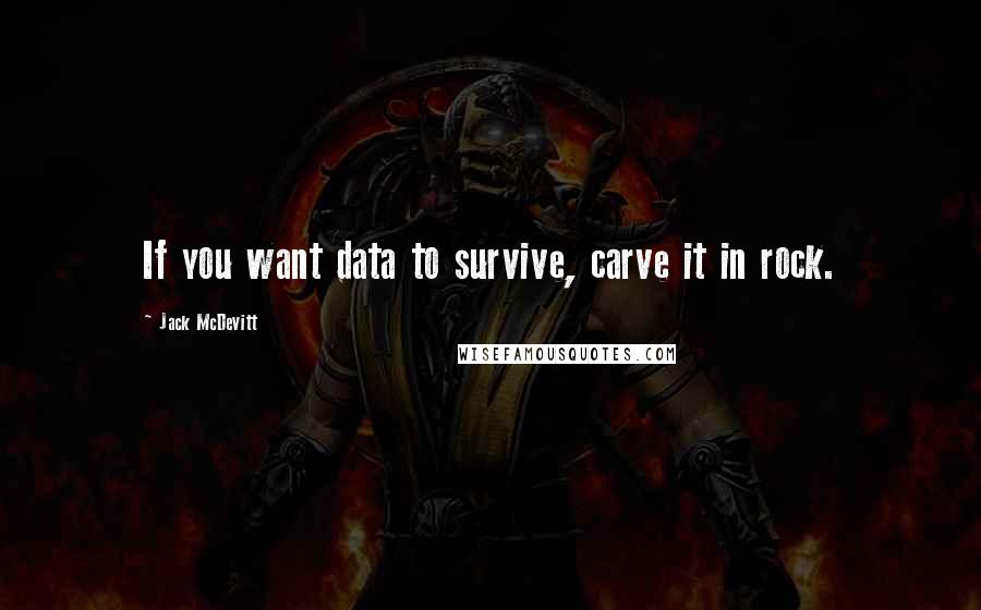 Jack McDevitt Quotes: If you want data to survive, carve it in rock.