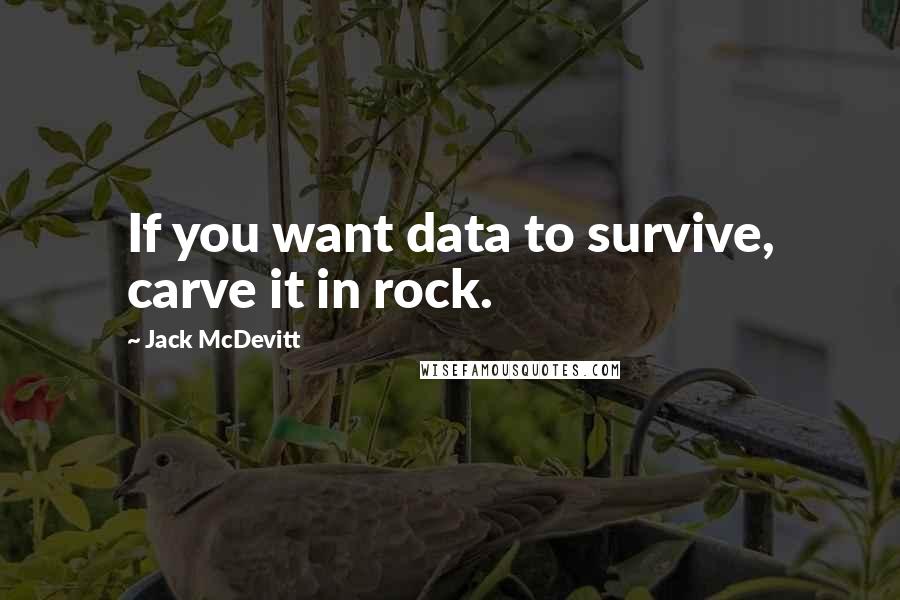 Jack McDevitt Quotes: If you want data to survive, carve it in rock.