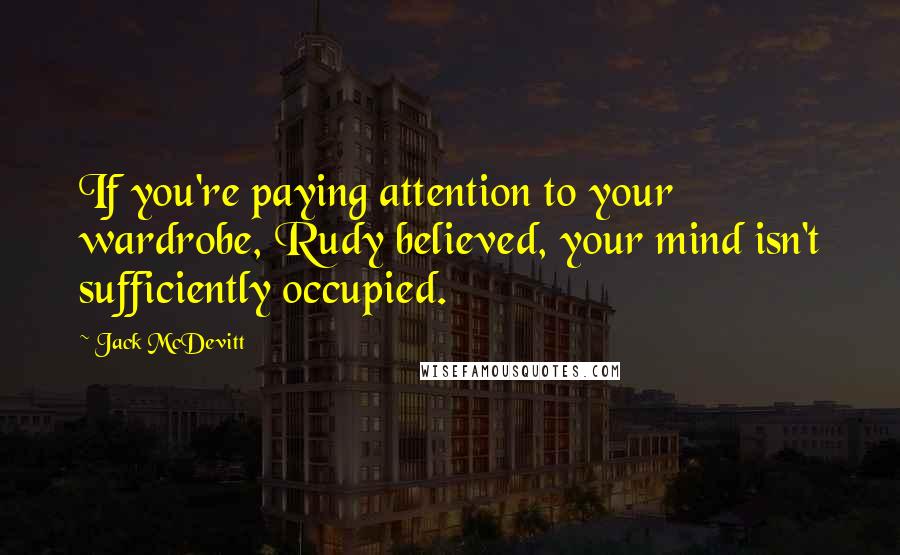 Jack McDevitt Quotes: If you're paying attention to your wardrobe, Rudy believed, your mind isn't sufficiently occupied.