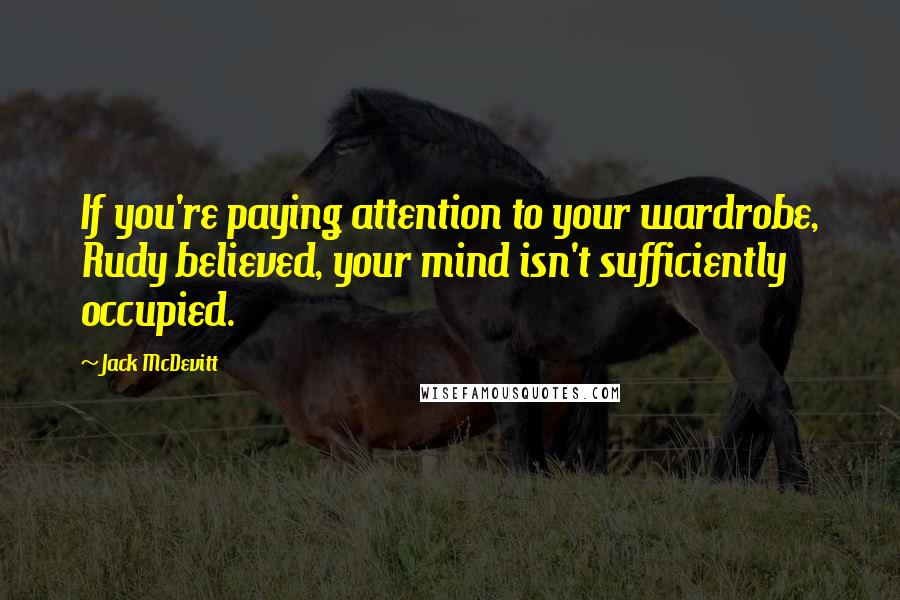 Jack McDevitt Quotes: If you're paying attention to your wardrobe, Rudy believed, your mind isn't sufficiently occupied.