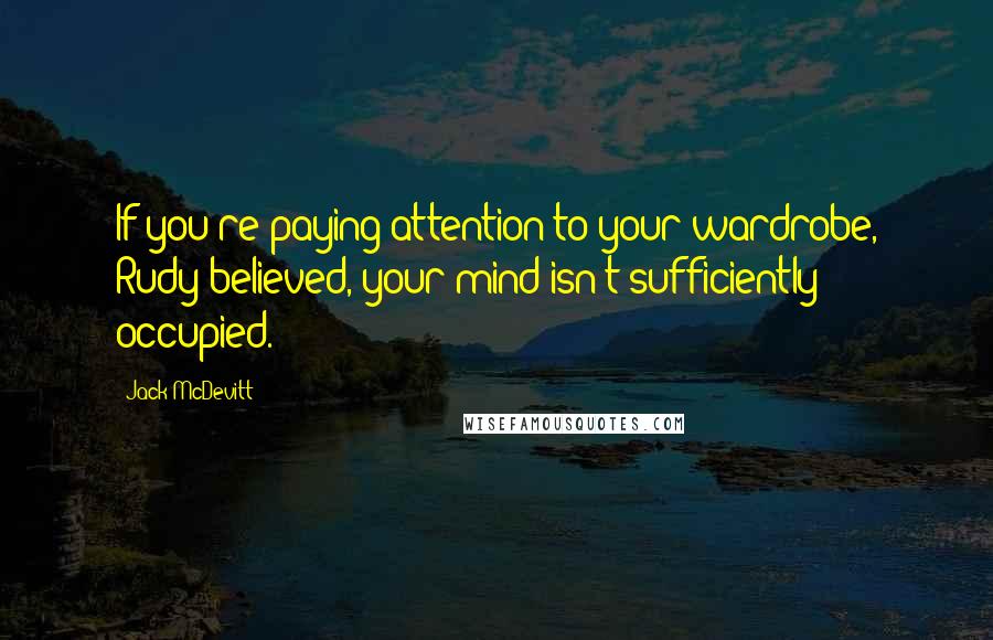 Jack McDevitt Quotes: If you're paying attention to your wardrobe, Rudy believed, your mind isn't sufficiently occupied.