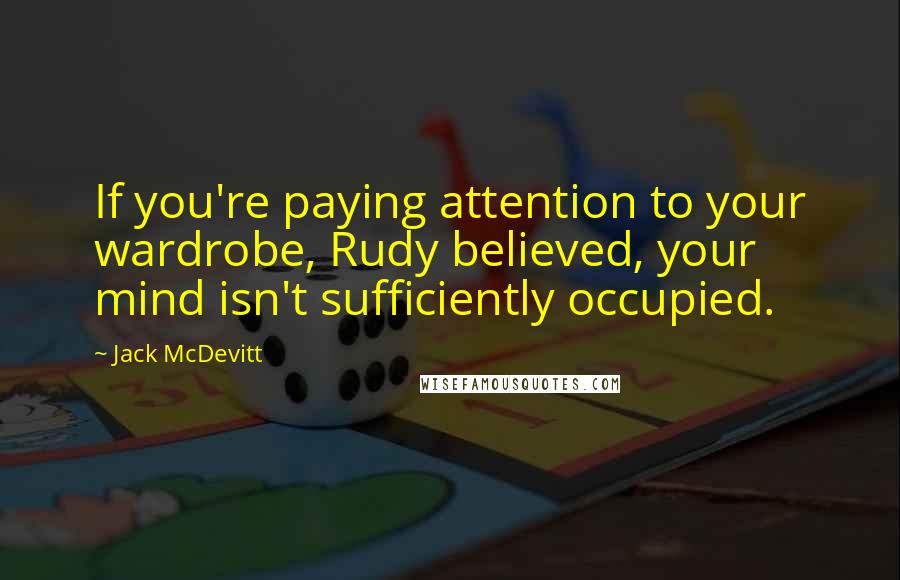 Jack McDevitt Quotes: If you're paying attention to your wardrobe, Rudy believed, your mind isn't sufficiently occupied.