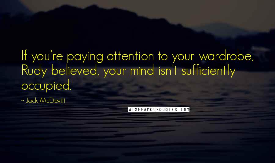 Jack McDevitt Quotes: If you're paying attention to your wardrobe, Rudy believed, your mind isn't sufficiently occupied.