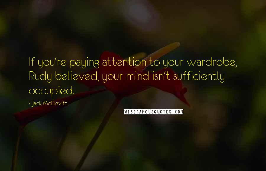 Jack McDevitt Quotes: If you're paying attention to your wardrobe, Rudy believed, your mind isn't sufficiently occupied.