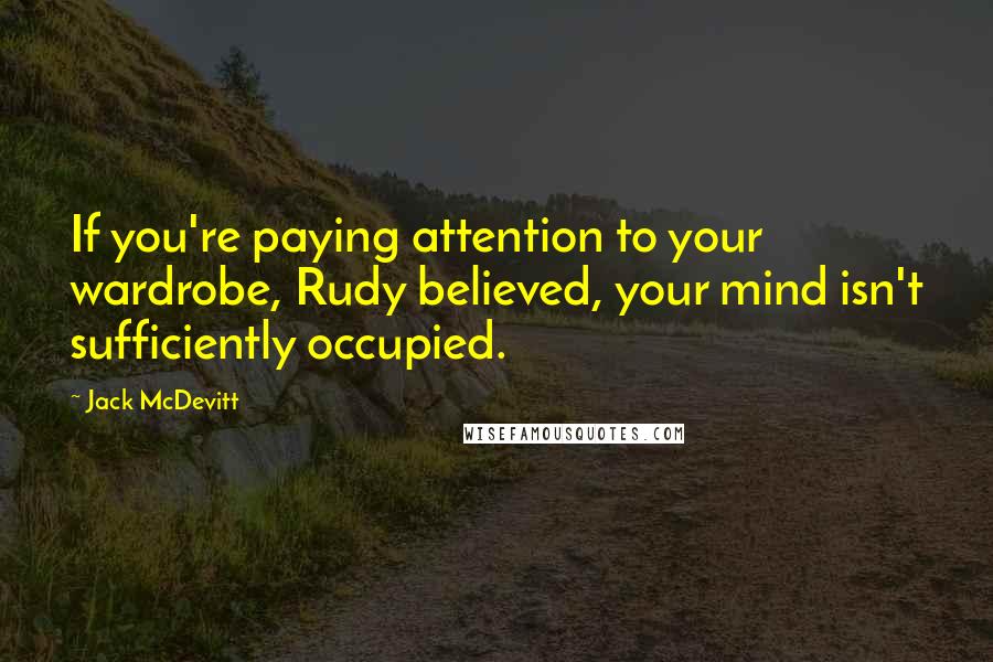 Jack McDevitt Quotes: If you're paying attention to your wardrobe, Rudy believed, your mind isn't sufficiently occupied.