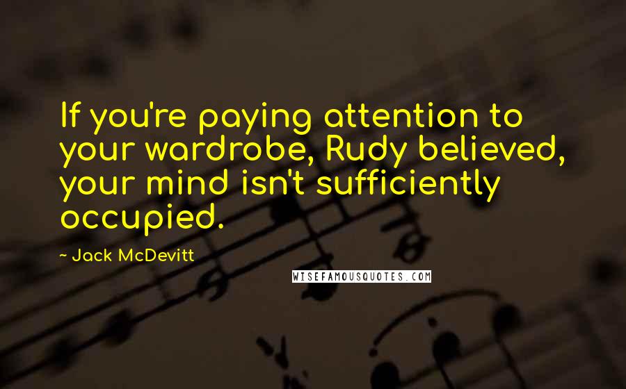 Jack McDevitt Quotes: If you're paying attention to your wardrobe, Rudy believed, your mind isn't sufficiently occupied.