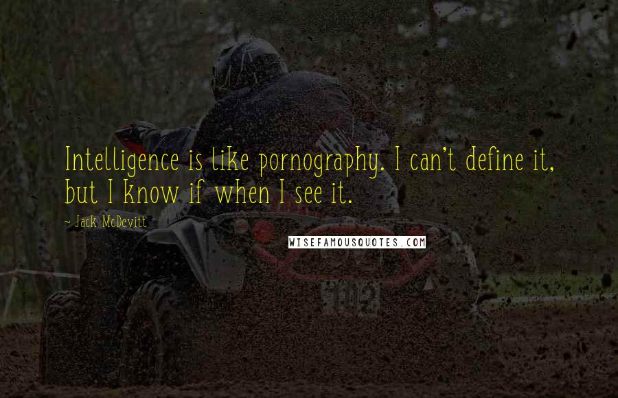 Jack McDevitt Quotes: Intelligence is like pornography. I can't define it, but I know if when I see it.