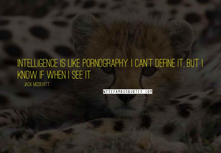 Jack McDevitt Quotes: Intelligence is like pornography. I can't define it, but I know if when I see it.
