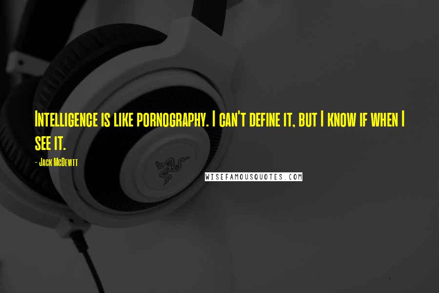 Jack McDevitt Quotes: Intelligence is like pornography. I can't define it, but I know if when I see it.