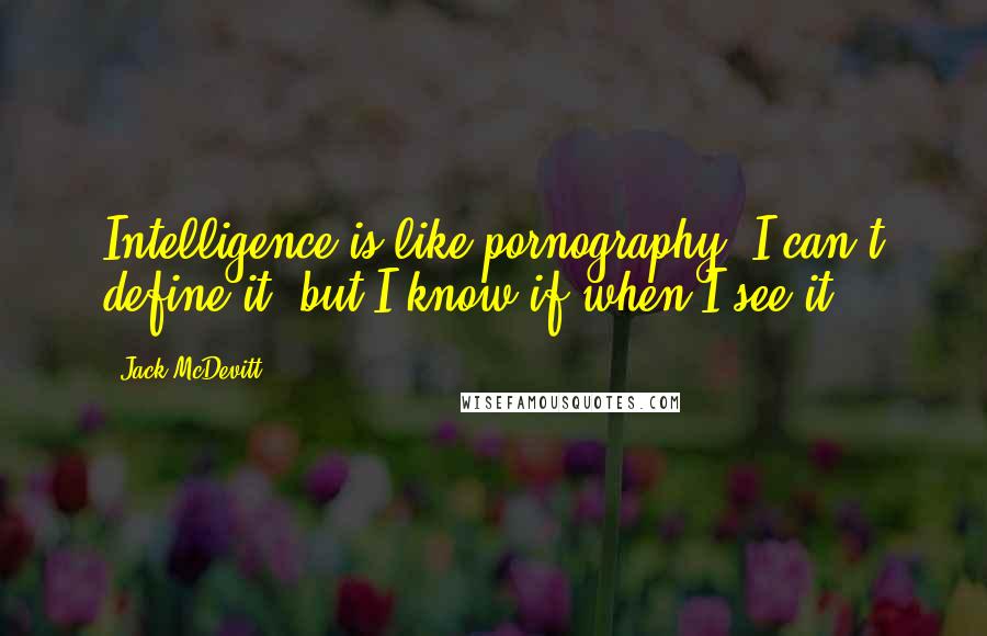Jack McDevitt Quotes: Intelligence is like pornography. I can't define it, but I know if when I see it.
