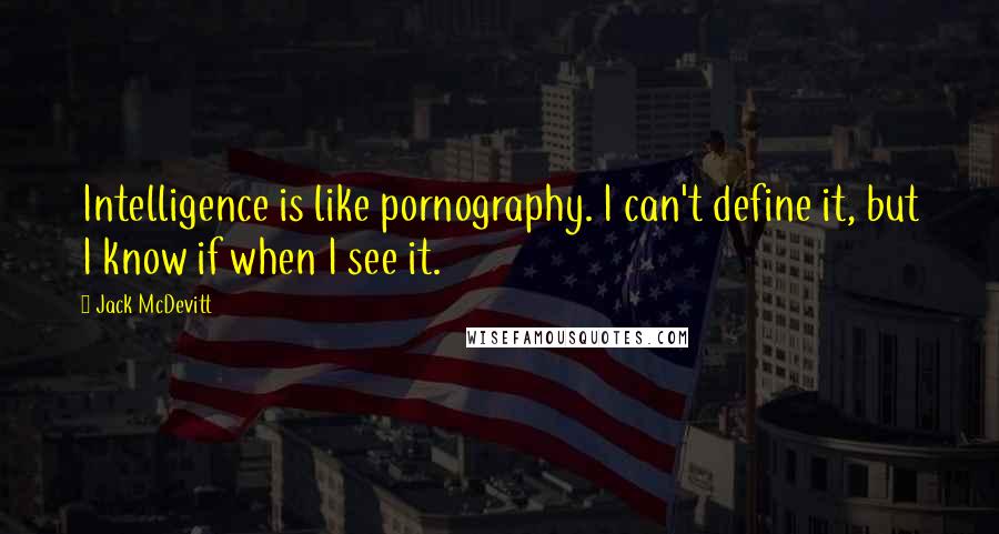 Jack McDevitt Quotes: Intelligence is like pornography. I can't define it, but I know if when I see it.