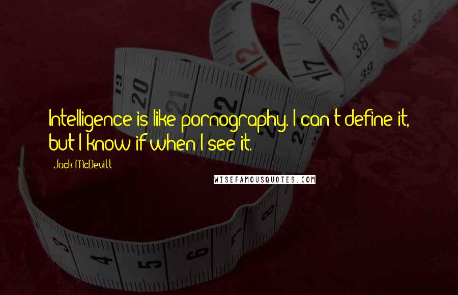Jack McDevitt Quotes: Intelligence is like pornography. I can't define it, but I know if when I see it.