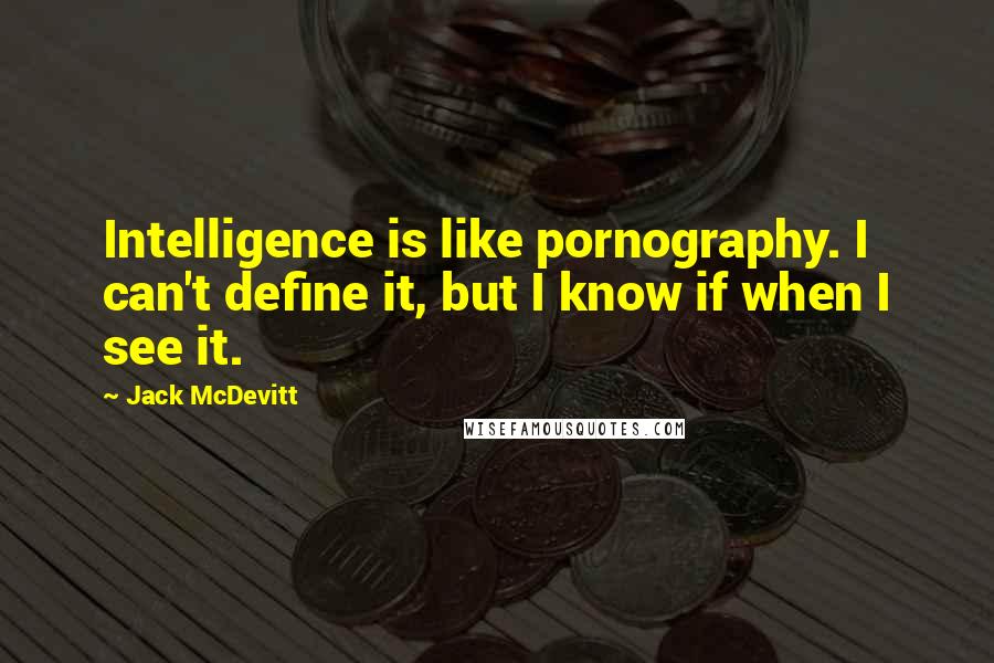 Jack McDevitt Quotes: Intelligence is like pornography. I can't define it, but I know if when I see it.