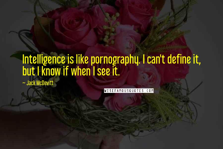 Jack McDevitt Quotes: Intelligence is like pornography. I can't define it, but I know if when I see it.