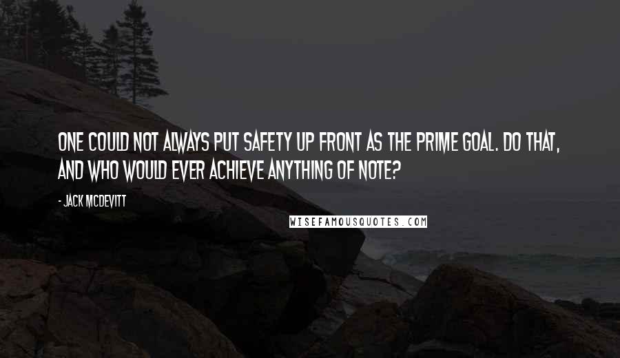 Jack McDevitt Quotes: One could not always put safety up front as the prime goal. Do that, and who would ever achieve anything of note?