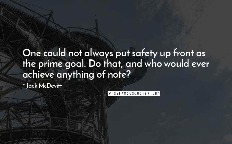 Jack McDevitt Quotes: One could not always put safety up front as the prime goal. Do that, and who would ever achieve anything of note?