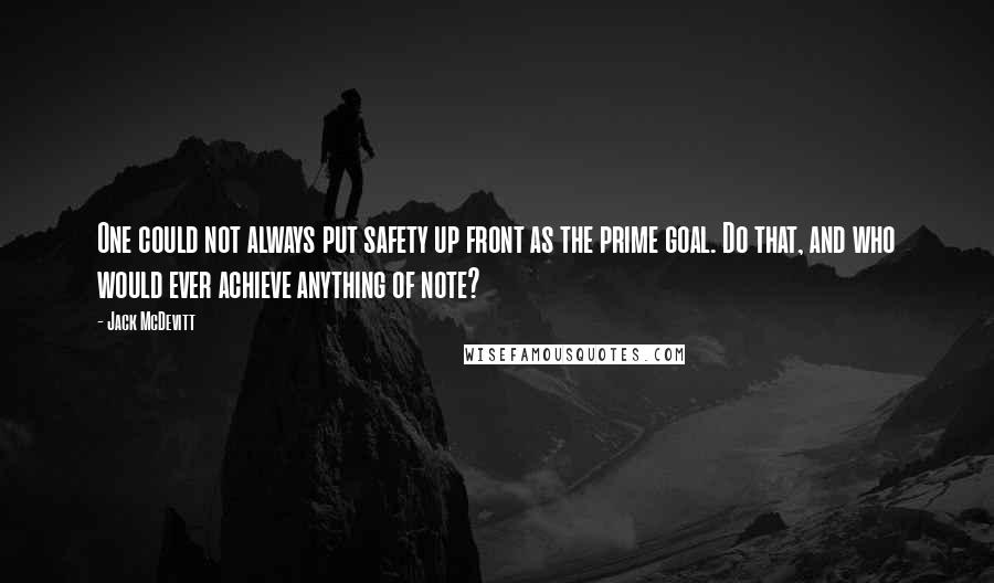 Jack McDevitt Quotes: One could not always put safety up front as the prime goal. Do that, and who would ever achieve anything of note?