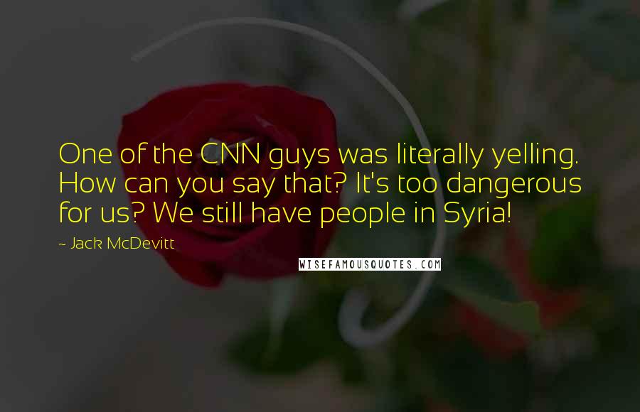 Jack McDevitt Quotes: One of the CNN guys was literally yelling. How can you say that? It's too dangerous for us? We still have people in Syria!