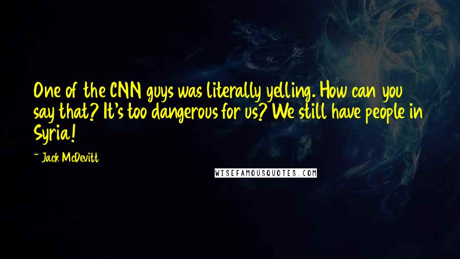 Jack McDevitt Quotes: One of the CNN guys was literally yelling. How can you say that? It's too dangerous for us? We still have people in Syria!