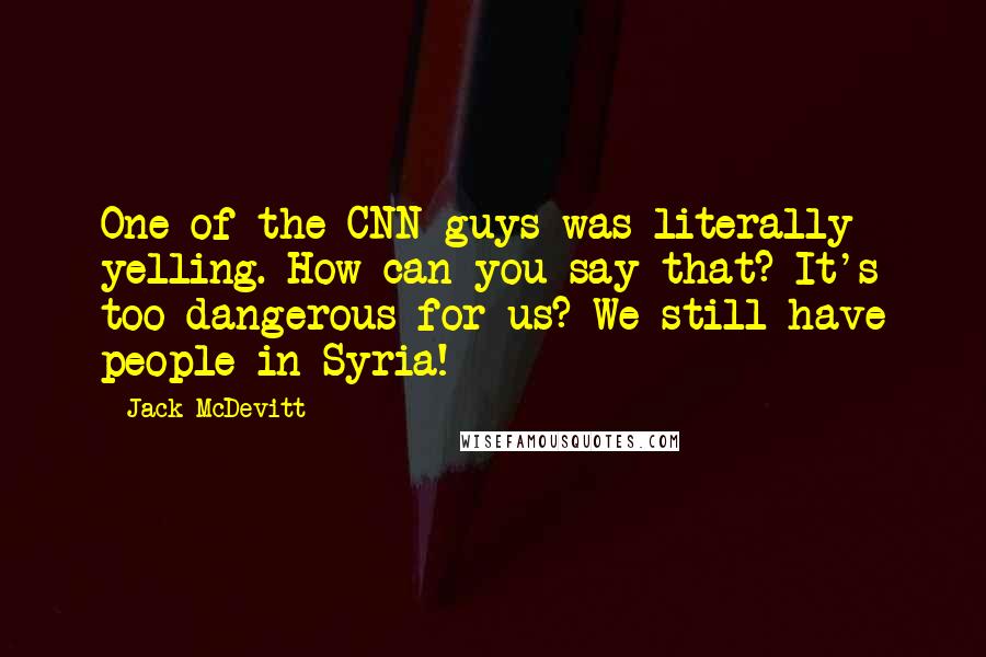 Jack McDevitt Quotes: One of the CNN guys was literally yelling. How can you say that? It's too dangerous for us? We still have people in Syria!