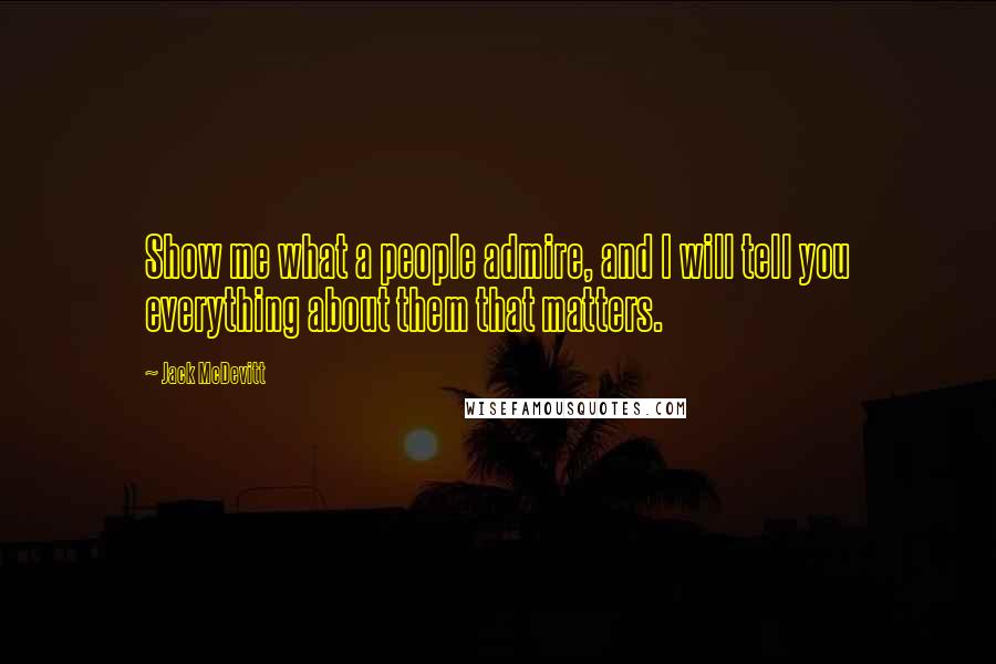 Jack McDevitt Quotes: Show me what a people admire, and I will tell you everything about them that matters.