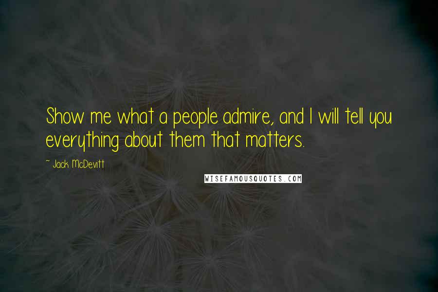 Jack McDevitt Quotes: Show me what a people admire, and I will tell you everything about them that matters.