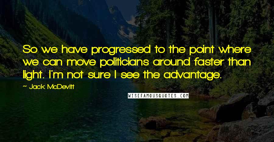 Jack McDevitt Quotes: So we have progressed to the point where we can move politicians around faster than light. I'm not sure I see the advantage.