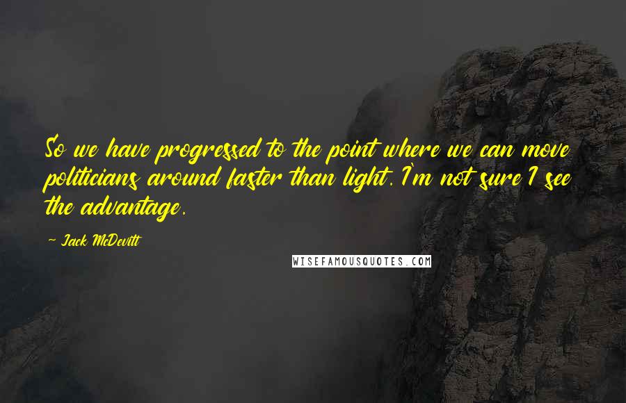 Jack McDevitt Quotes: So we have progressed to the point where we can move politicians around faster than light. I'm not sure I see the advantage.