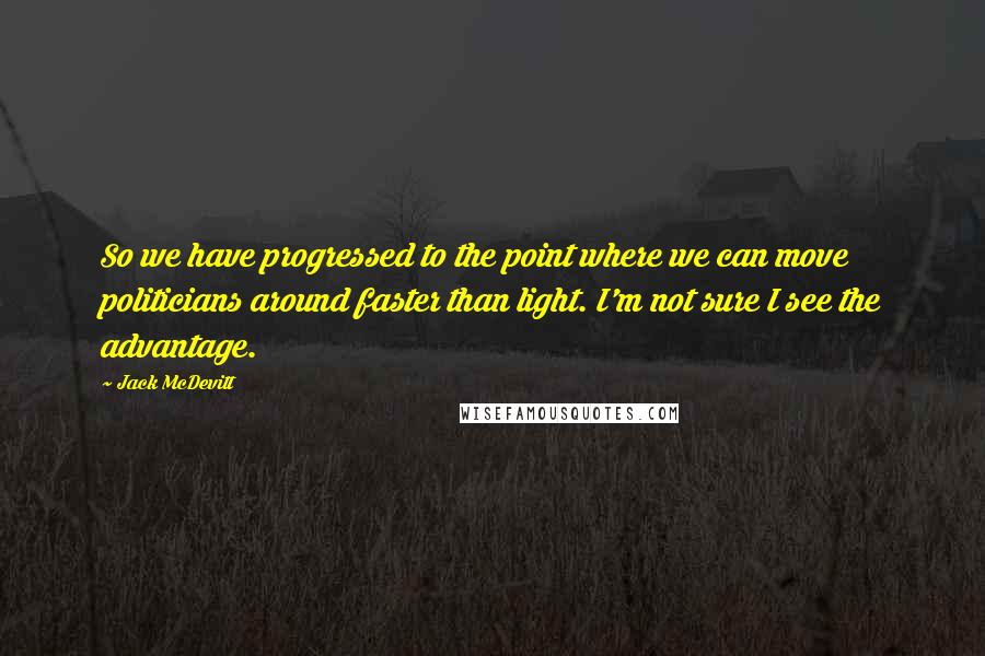 Jack McDevitt Quotes: So we have progressed to the point where we can move politicians around faster than light. I'm not sure I see the advantage.