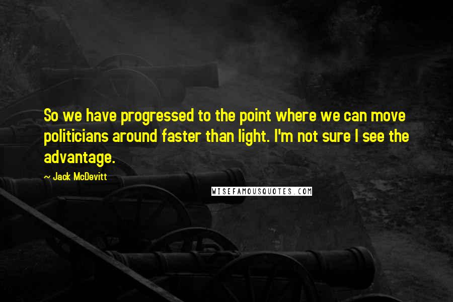 Jack McDevitt Quotes: So we have progressed to the point where we can move politicians around faster than light. I'm not sure I see the advantage.