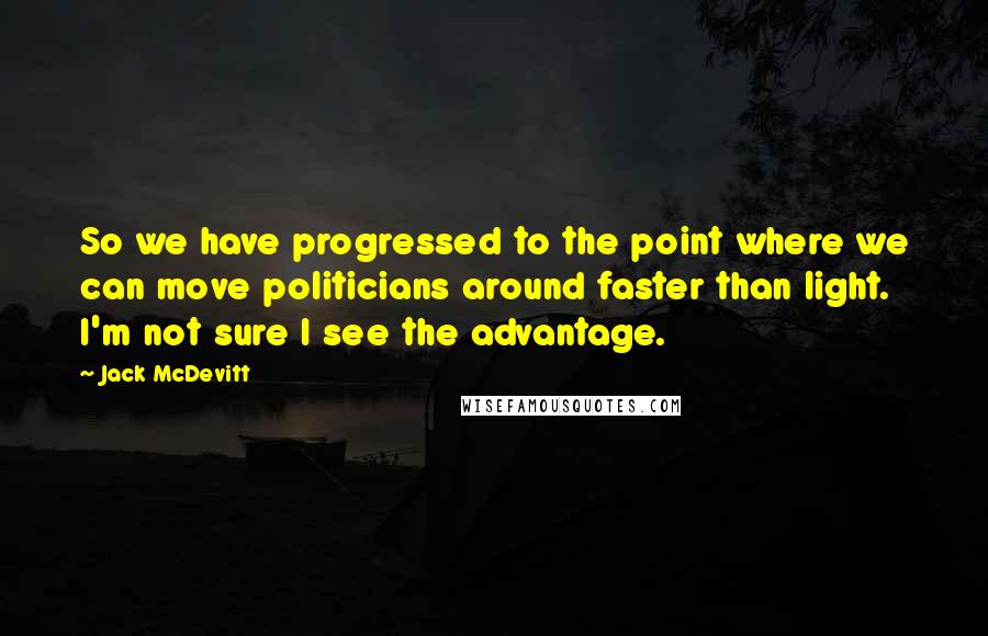 Jack McDevitt Quotes: So we have progressed to the point where we can move politicians around faster than light. I'm not sure I see the advantage.