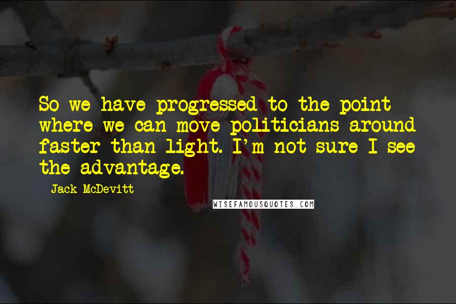 Jack McDevitt Quotes: So we have progressed to the point where we can move politicians around faster than light. I'm not sure I see the advantage.