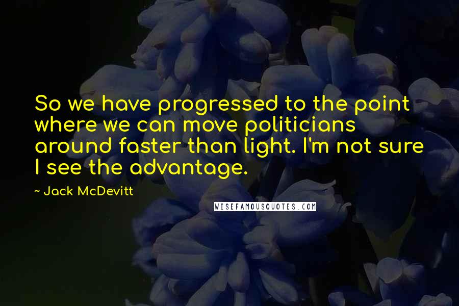 Jack McDevitt Quotes: So we have progressed to the point where we can move politicians around faster than light. I'm not sure I see the advantage.