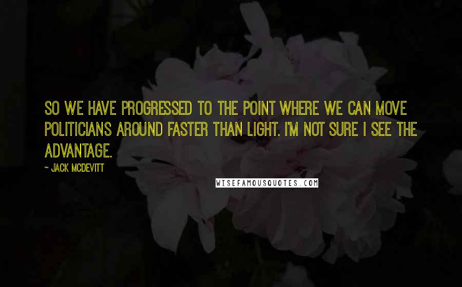 Jack McDevitt Quotes: So we have progressed to the point where we can move politicians around faster than light. I'm not sure I see the advantage.