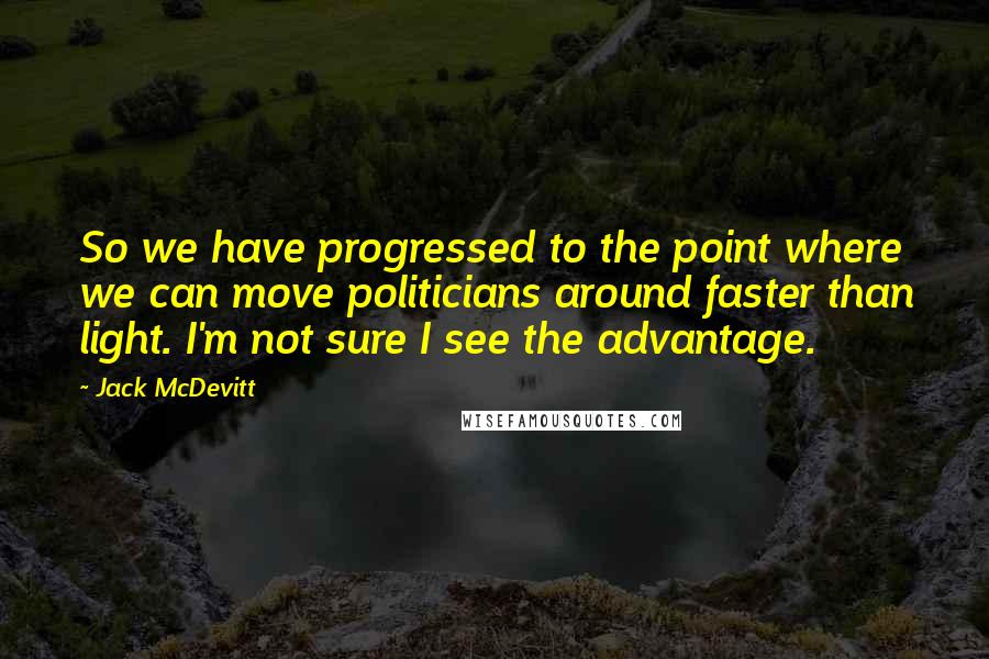 Jack McDevitt Quotes: So we have progressed to the point where we can move politicians around faster than light. I'm not sure I see the advantage.