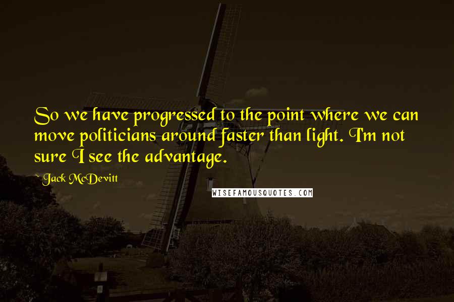 Jack McDevitt Quotes: So we have progressed to the point where we can move politicians around faster than light. I'm not sure I see the advantage.