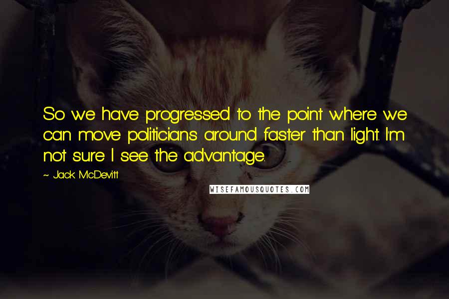 Jack McDevitt Quotes: So we have progressed to the point where we can move politicians around faster than light. I'm not sure I see the advantage.