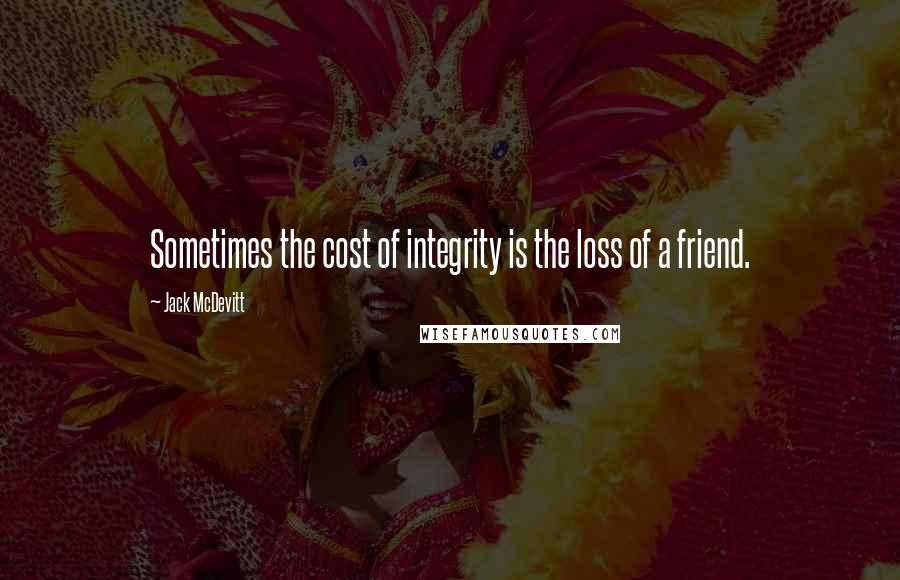 Jack McDevitt Quotes: Sometimes the cost of integrity is the loss of a friend.