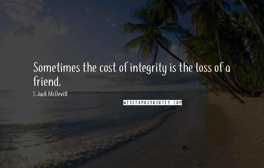 Jack McDevitt Quotes: Sometimes the cost of integrity is the loss of a friend.