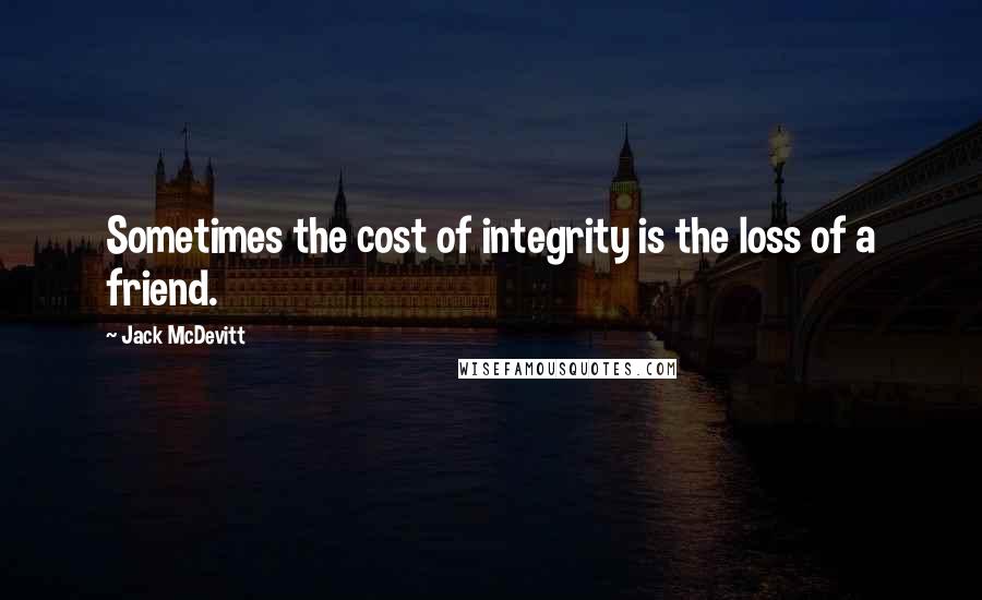 Jack McDevitt Quotes: Sometimes the cost of integrity is the loss of a friend.