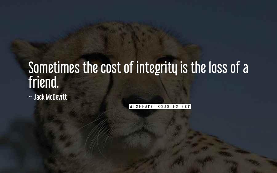 Jack McDevitt Quotes: Sometimes the cost of integrity is the loss of a friend.